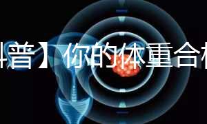 【科普】你的體重合格了嗎？