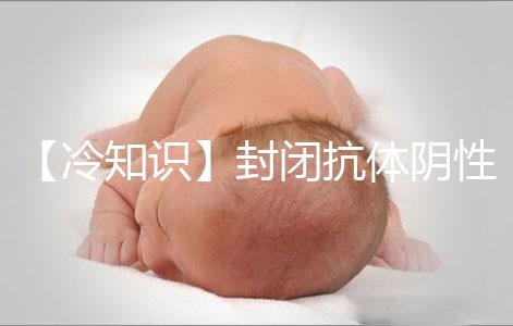 【冷知識】封閉抗體陰性為什么影響試管嬰兒胚胎著床？