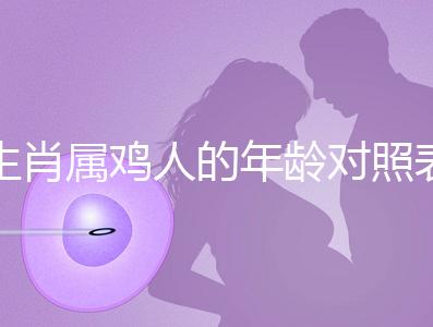 生肖屬雞人的年齡對照表，快來看看2022年你虛歲多少