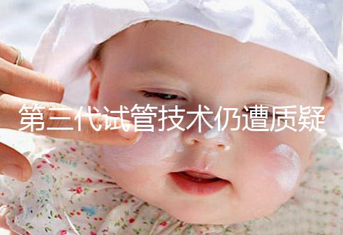 第三代試管技術(shù)仍遭質(zhì)疑，出生的孩子健康與否需思索