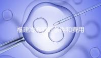 福建冷凍卵的條件和費用已經流出，寧德的醫院技術也很好