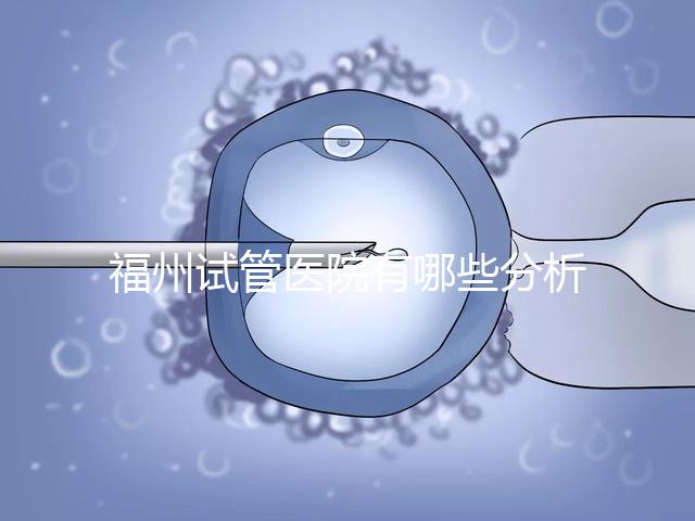福州試管醫(yī)院有哪些分析，哪個(gè)好，哪個(gè)地址好？