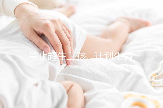禁止超生三孩…計劃生育宣傳語應及時清理！別再讓人穿越了