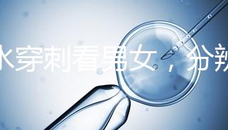 羊水穿刺看男女，分辨寶寶性別的方法真的靠譜？