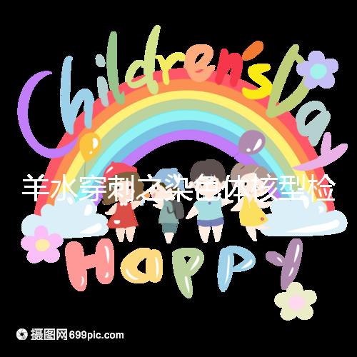 羊水穿刺之染色體核型檢測，如何解讀？出現(xiàn)異常怎么辦？