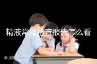 精液常規檢查報告怎么看？教你4分鐘看懂各項指標