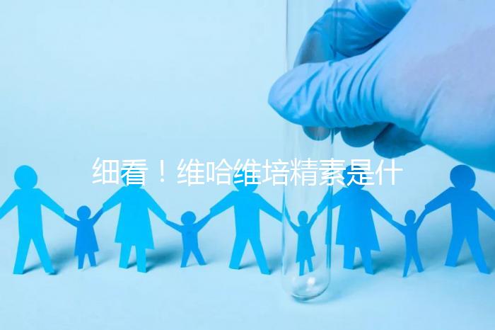 細看！維哈維培精素是什么，內含詳細說明書和成分介紹