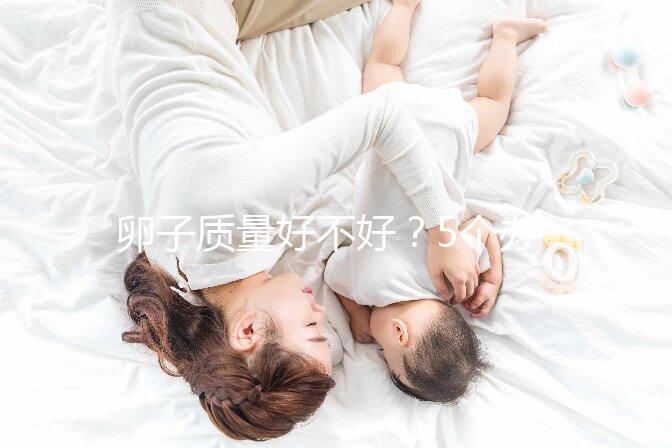 卵子質(zhì)量好不好?5個辦法就能知道