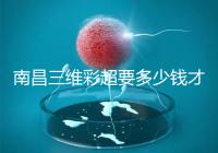 南昌三維彩超要多少錢才能公布，包括醫院排名前十的名單