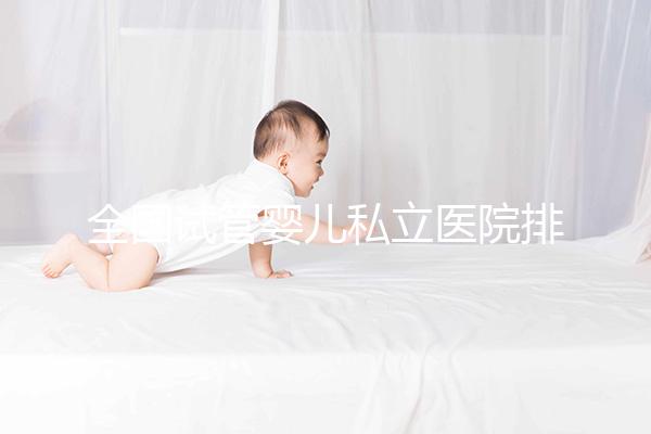 全國試管嬰兒私立醫(yī)院排行榜更新 2025國內(nèi)正規(guī)助孕機構(gòu)前十名一覽