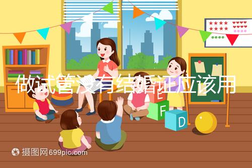 做試管沒有結婚證應該用什么代替，沒結婚證試管嬰兒特殊渠道