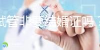 做試管非要結(jié)婚證嗎？試管是不是需要結(jié)婚證