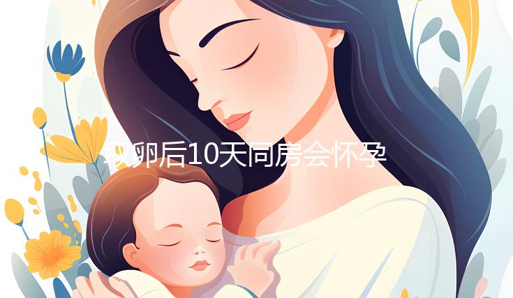 取卵后10天同房會(huì)懷孕嗎？生殖科醫(yī)生對(duì)此有話說(shuō)...