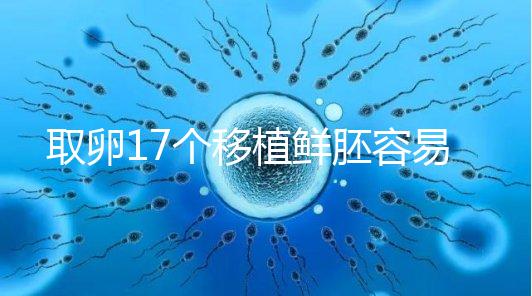 取卵17個(gè)移植鮮胚容易失敗有原因，沒腹水試管成功率才高