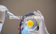 取卵27個(gè)當(dāng)月移植鮮胚別想了，成功率低不說當(dāng)心全軍覆沒