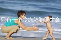 只有一個(gè)冷凍胚胎醫(yī)生會(huì)同意移植看情況，想怎么處理？