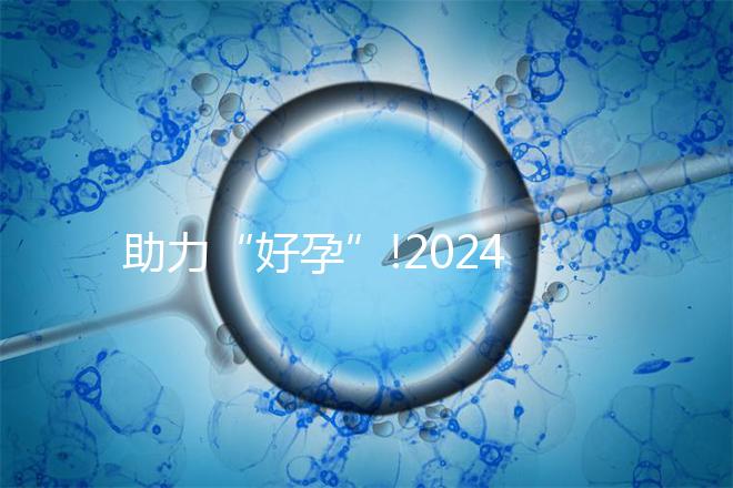 助力“好孕”!2024年江西試管嬰兒費用明細匯總