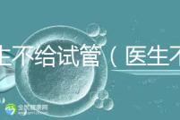 醫生不給試管（醫生不給試管的原因）