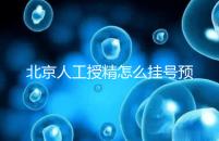 北京人工授精怎么掛號預(yù)約看這，選擇不同級別醫(yī)生價(jià)不同