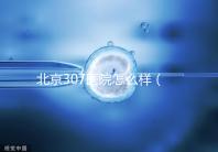 北京307醫院怎么樣（北京307醫院怎么樣水平）