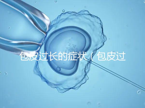 包皮過(guò)長(zhǎng)的癥狀(包皮過(guò)長(zhǎng)的癥狀表現(xiàn))