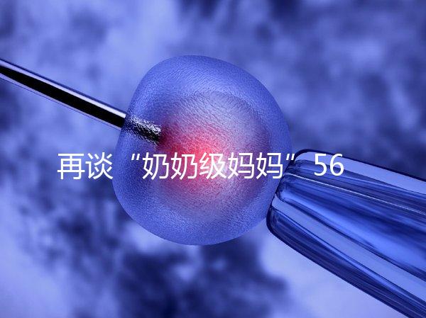 再談“奶奶級(jí)媽媽”56歲郭敏試管生龍鳳胎后現(xiàn)在情況