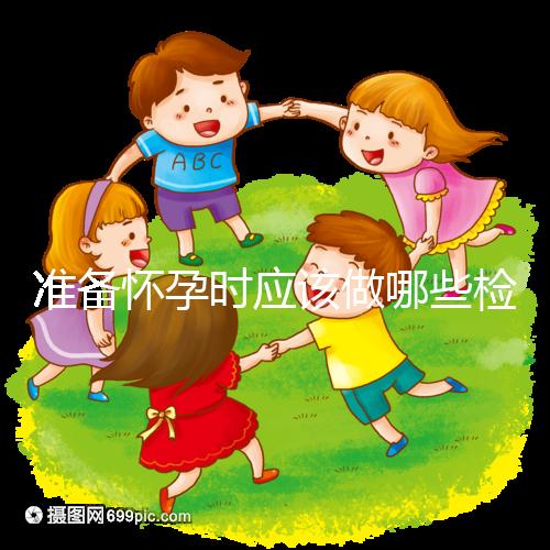 準(zhǔn)備懷孕時應(yīng)該做哪些檢查？