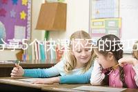 分享5個(gè)快速懷孕的技巧，停經(jīng)后想生孩子的姐妹學(xué)起來(lái)！