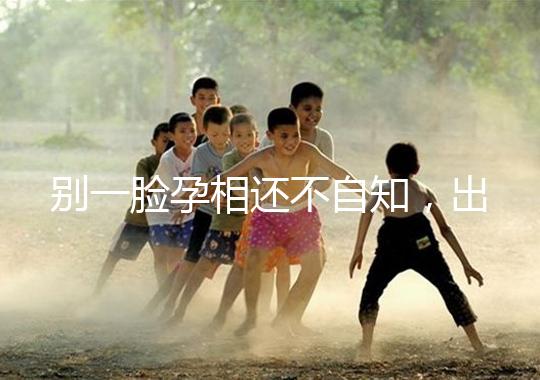 別一臉孕相還不自知，出現這3個面部特征說明孩子已上身