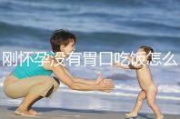 剛懷孕沒有胃口吃飯?jiān)趺崔k