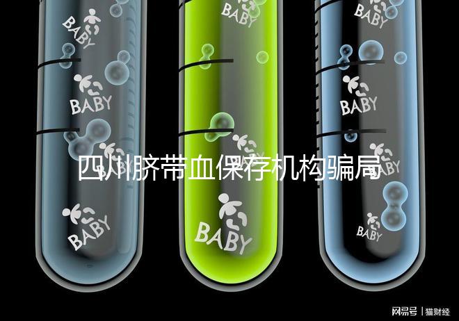 四川臍帶血保存機(jī)構(gòu)騙局揭秘，2024成都一年費(fèi)用標(biāo)準(zhǔn)了解下