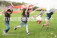 在線回答唐都醫院找哪個主任生孩子，包括網友推薦名單