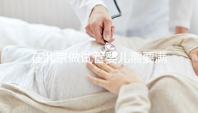 在北京做試管嬰兒需要滿足哪些條件？準備試管有哪些是要注意的