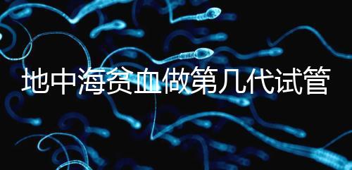地中海貧血做第幾代試管嬰兒？要看看地貧的表現(xiàn)型