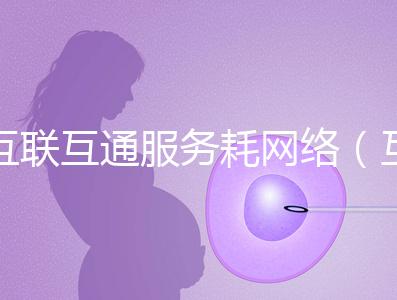 互聯互通服務耗網絡（互聯互通的好處）