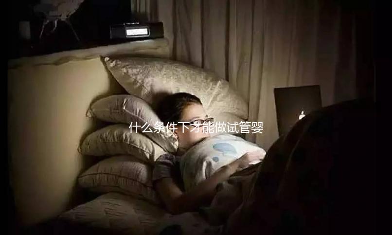 什么條件下才能做試管嬰兒？不孕癥都可以？