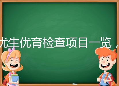 優(yōu)生優(yōu)育檢查項目一覽，四項五項的內(nèi)容有區(qū)別