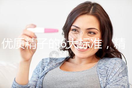 優(yōu)質(zhì)精子的6大標(biāo)準(zhǔn)，精子質(zhì)量達(dá)標(biāo)實(shí)現(xiàn)好孕夢