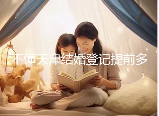 不懂天津結婚登記提前多久預約戳，流程、在哪弄全在這