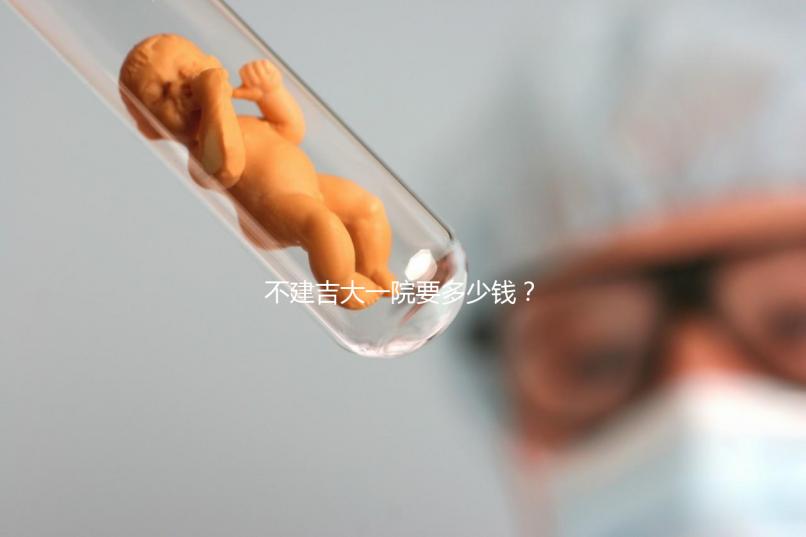 不建吉大一院要多少錢？90%的試管人糾結(jié)的問題有答案