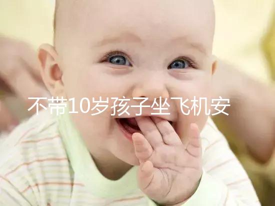 不帶10歲孩子坐飛機(jī)安全的地方，最好的其實(shí)是…
