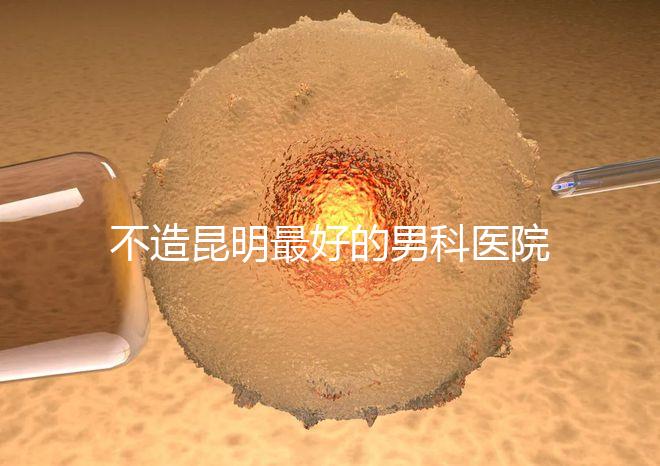 不造昆明最好的男科醫院是哪一家？中南醫院價格低了解下