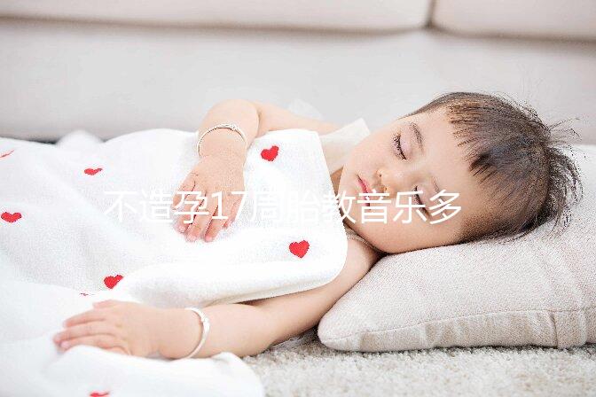 不造孕17周胎教音樂多長(zhǎng)時(shí)間合適看，找對(duì)類型事半功倍