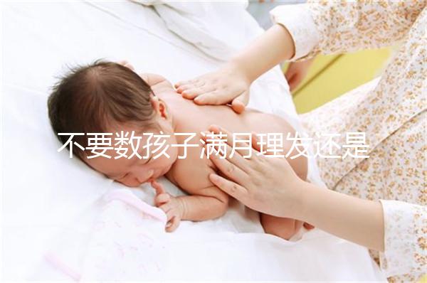 不要數孩子滿月理發(fā)還是百天理發(fā)只有找到合適的時間，你才能充滿祝福