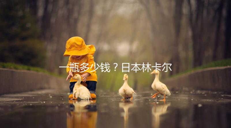 一瓶多少錢？日本林卡爾購買價(jià)格全網(wǎng)對(duì)比