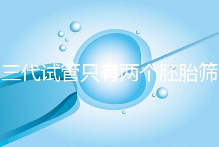 三代試管只有兩個胚胎篩查可以戳嗎？希望不要放棄