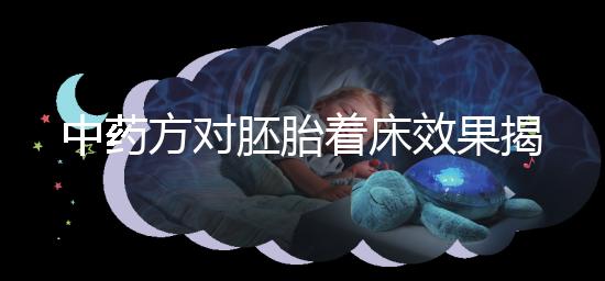 中藥方對胚胎著床效果揭秘，3大成功案例告訴你幫助真不小