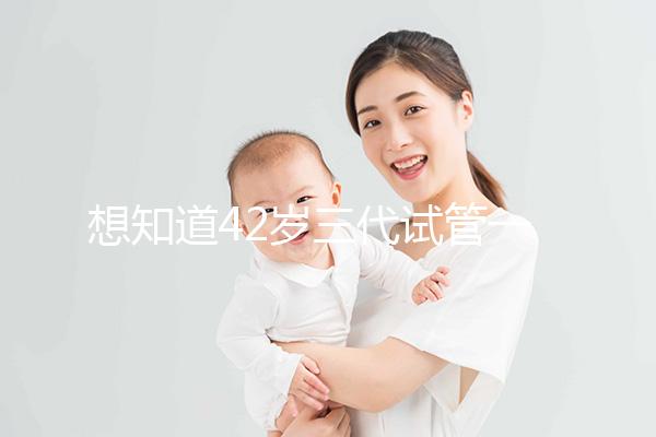 想知道42歲三代試管一次成功率有多高，請(qǐng)從真實(shí)案例入手