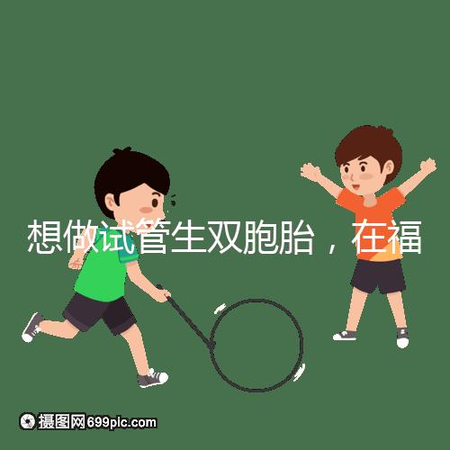 想做試管生雙胞胎，在福安哪個醫院能做試管嬰兒？