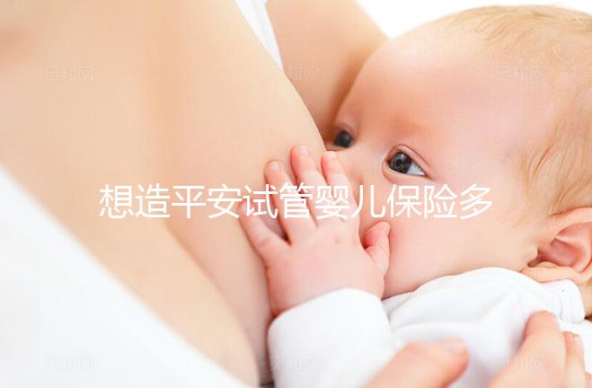 想造平安試管嬰兒保險(xiǎn)多少錢快看，48888真假揭秘